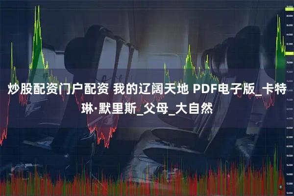 炒股配资门户配资 我的辽阔天地 PDF电子版_卡特琳·默里斯_父母_大自然